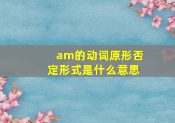 am的动词原形否定形式是什么意思