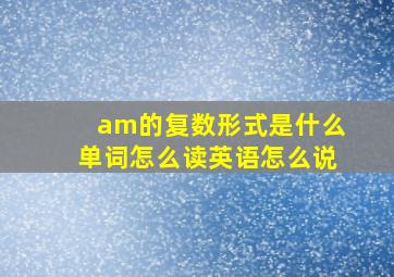 am的复数形式是什么单词怎么读英语怎么说