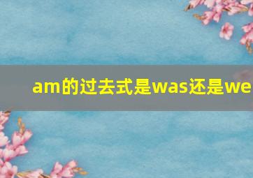 am的过去式是was还是were