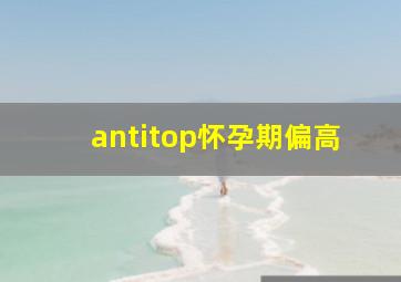 antitop怀孕期偏高