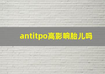 antitpo高影响胎儿吗