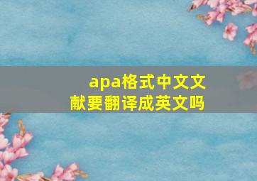 apa格式中文文献要翻译成英文吗