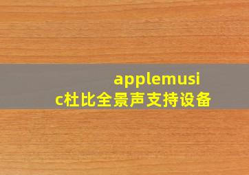 applemusic杜比全景声支持设备