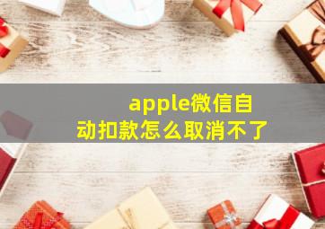 apple微信自动扣款怎么取消不了