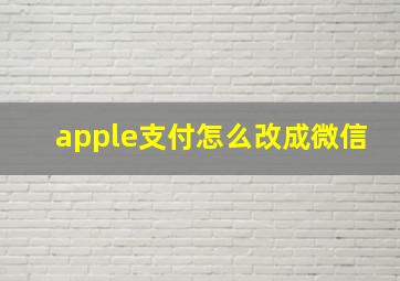 apple支付怎么改成微信