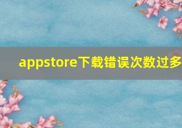 appstore下载错误次数过多