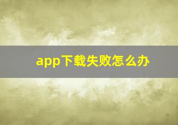 app下载失败怎么办