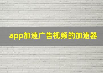 app加速广告视频的加速器