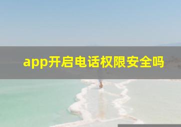 app开启电话权限安全吗