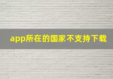 app所在的国家不支持下载