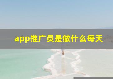 app推广员是做什么每天