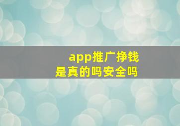 app推广挣钱是真的吗安全吗