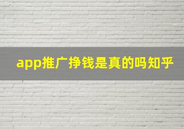 app推广挣钱是真的吗知乎