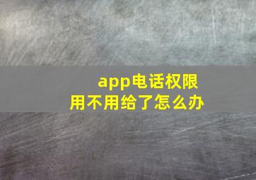 app电话权限用不用给了怎么办