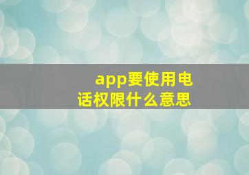 app要使用电话权限什么意思