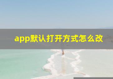 app默认打开方式怎么改