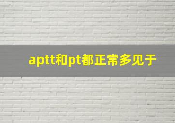 aptt和pt都正常多见于