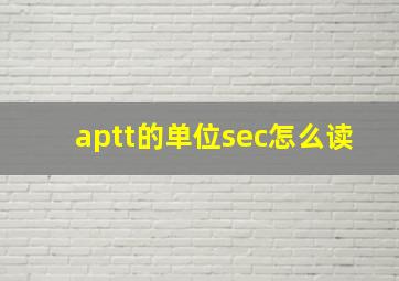 aptt的单位sec怎么读