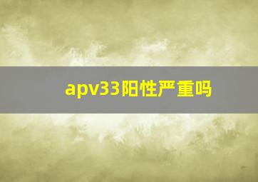 apv33阳性严重吗