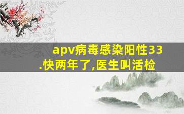 apv病毒感染阳性33.快两年了,医生叫活检