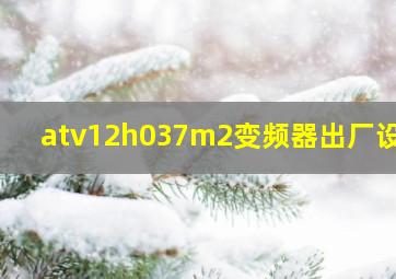 atv12h037m2变频器出厂设置