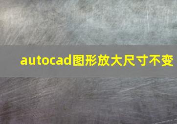 autocad图形放大尺寸不变