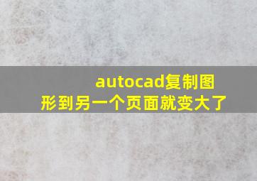 autocad复制图形到另一个页面就变大了