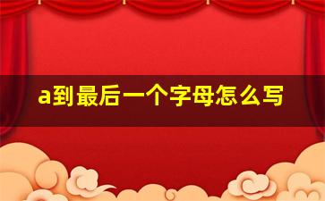 a到最后一个字母怎么写