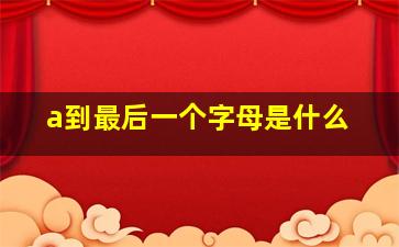 a到最后一个字母是什么