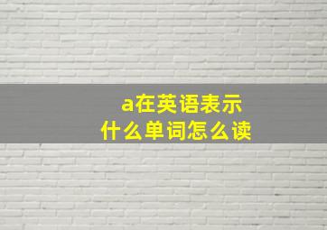 a在英语表示什么单词怎么读