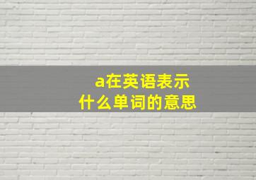 a在英语表示什么单词的意思