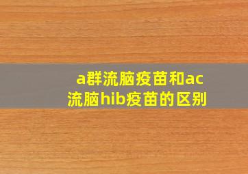 a群流脑疫苗和ac流脑hib疫苗的区别