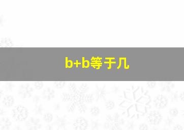 b+b等于几