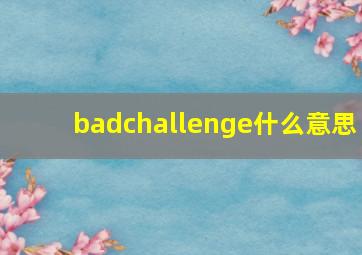 badchallenge什么意思