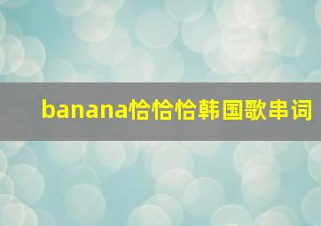 banana恰恰恰韩国歌串词