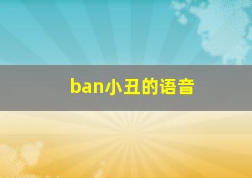 ban小丑的语音