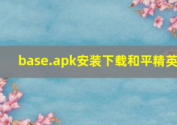 base.apk安装下载和平精英