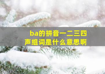 ba的拼音一二三四声组词是什么意思啊