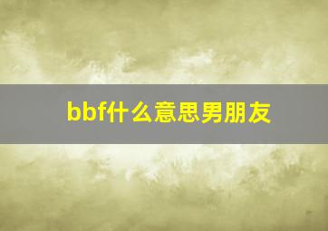 bbf什么意思男朋友