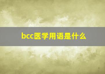 bcc医学用语是什么