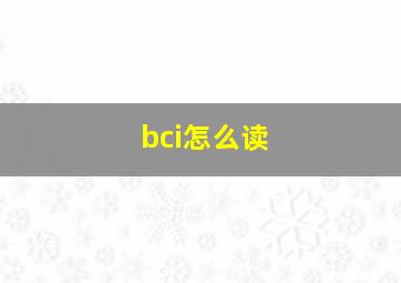 bci怎么读