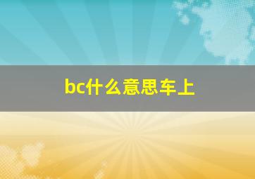 bc什么意思车上