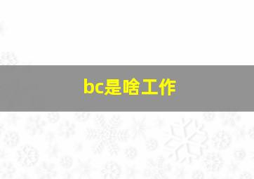 bc是啥工作