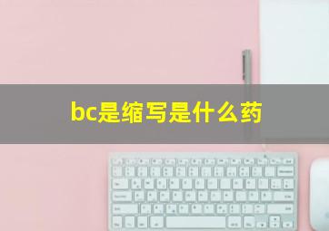 bc是缩写是什么药