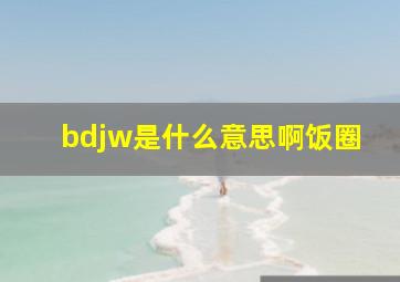 bdjw是什么意思啊饭圈