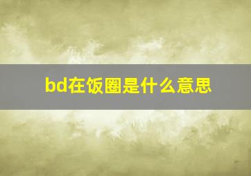 bd在饭圈是什么意思