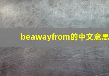 beawayfrom的中文意思