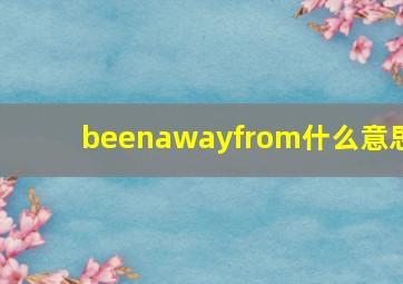 beenawayfrom什么意思