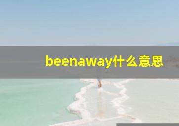 beenaway什么意思