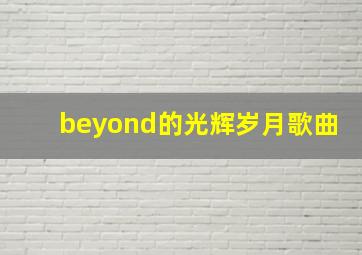 beyond的光辉岁月歌曲